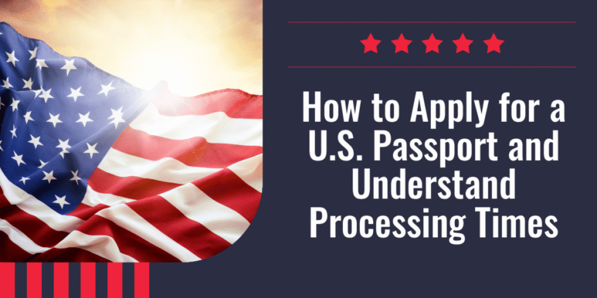 How to Apply for a U.S. Passport and Understand Processing Times
